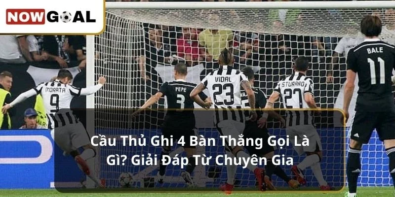 Cầu thủ ghi 4 bàn thắng gọi là gì